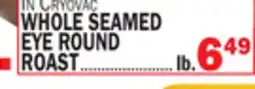 Bravo Supermarkets WHOLE SEAMED EYE ROUND ROAST offer
