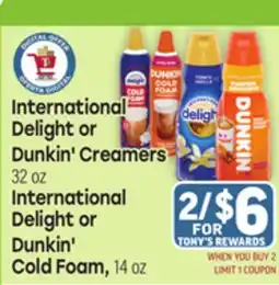 Tony’s Fresh Market International Delight or Dunkin' Creamers 32 oz International Delight or Dunkin' Cold Foam 14 oz offer