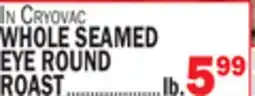 Bravo Supermarkets WHOLE SEAMED EYE ROUND ROAST offer