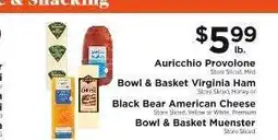 ShopRite Auricchio Provolone, Bowl & Basket Virginia Ham, Black Bear American Cheese, Bowl & Basket Muenster offer