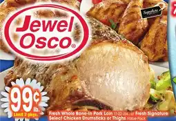 Jewel-Osco Fresh Whole Bone-In Pork Loin 17-22 Lbs., or Fresh Signature Select Chicken Drumsticks or Thighs offer
