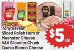 Tony’s Fresh Market Tony's Fresh Sliced Polish Ham or Muenster Cheese V&V Sliced or Chunk Queso Blanco Cheese offer