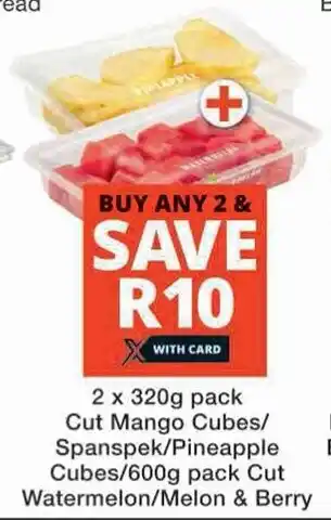 Checkers 2 x 320g pack Cut Mango Cubes/ Spanspek/Pineapple Cubes/600g pack Cut Watermelon/Melon & Berry offer