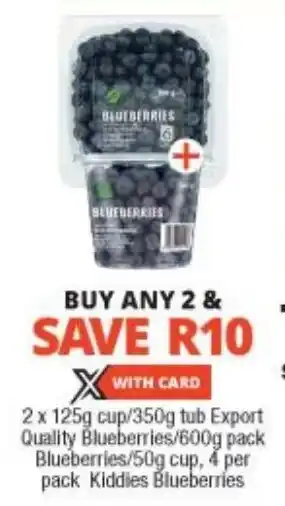 Checkers 2 x 125g cup/350g tub Export Quality Blueberries/600g pack Blueberries/50g cup, 4 per pack Kiddies Blueberries offer