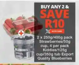 2 x 250g/400g pack Strawberries/50g cup, 4 per pack Kiddies/125g cup/350g tub Export Quality Blueberries