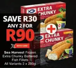 Checkers Sea Harvest Frozen Extra Chunky Battered Fish Fillets All Variants offer