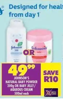Shoprite JOHNSON'S NATURAL BABY POWDER 200g OR BABY JELLY / AQUEOUS CREAM 500ml each offer