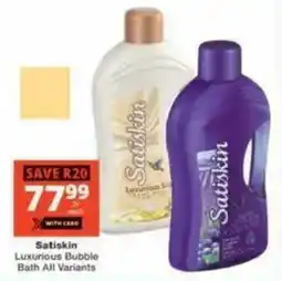 Checkers Satiskin Luxurious Bubble Bath All Variants offer