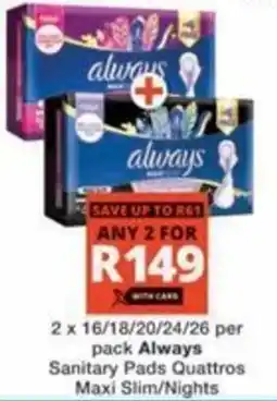 Checkers Hyper Always Sanitary Pads Quattros Maxi Slim/ Nights offer