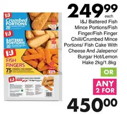 Save I&J Battered Fish Mince/ Fish Finger/ Crumbed Mince Portions/ Fish Cake With Cheese And Jalepeno/ Burgar Hot/ Lemon Hake offer