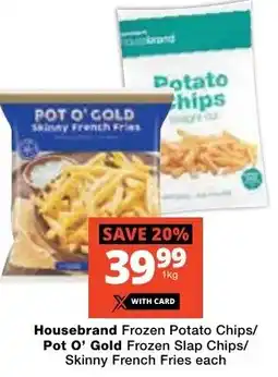 Checkers Housebrand Frozen Potato Chips/ Pot O' Gold Frozen Slap Chips/ Skinny French Fries offer