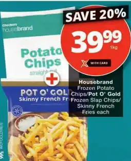 Checkers Housebrand Frozen Potato Chips/ Pot O' Gold Frozen Slap Chips/ Skinny French Fries offer
