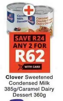 Checkers Clover Sweetened Condensed Milk 385g/Caramel Dairy Dessert 360g offer