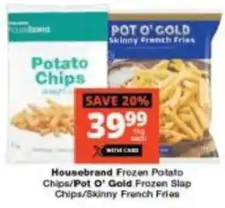 Checkers Housebrand Frozen Potato Chips/ Pot O' Gold Frozen Slap Chips/ Skinny French Fries offer