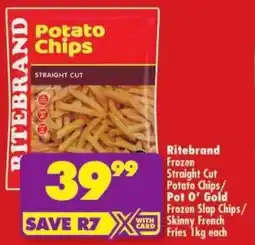 Shoprite Ritebrand Frozen Straight Cut Potato Chips/ Pot O' Gold Frozen Slap Chips/ Skinny French Fries offer
