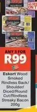 Checkers Eskort - wood smoked rindless back/ shoulder/ diced/round cut/rindless streaky bacon offer